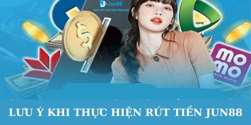 Một vài lưu ý cho anh em trong toàn bộ quá trình rút tiền Jun88